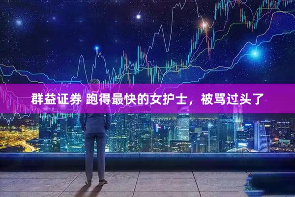 群益证券 跑得最快的女护士，被骂过头了