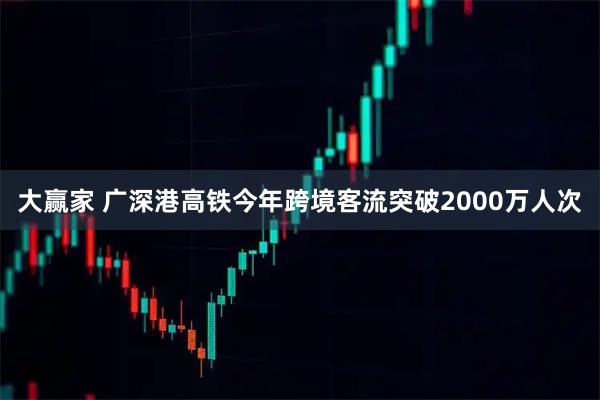 大赢家 广深港高铁今年跨境客流突破2000万人次