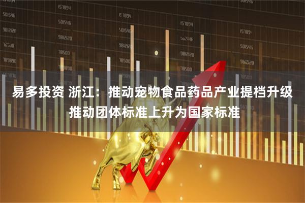 易多投资 浙江：推动宠物食品药品产业提档升级 推动团体标准上升为国家标准