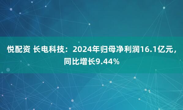 悦配资 长电科技：2024年归母净利润16.1亿元，同比增长9.44%