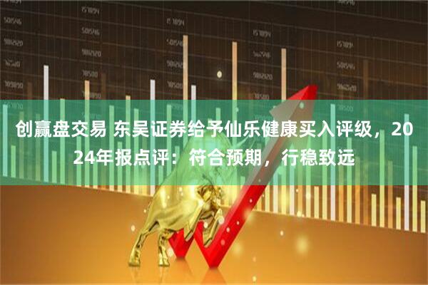 创赢盘交易 东吴证券给予仙乐健康买入评级，2024年报点评：符合预期，行稳致远