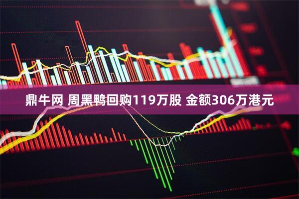 鼎牛网 周黑鸭回购119万股 金额306万港元