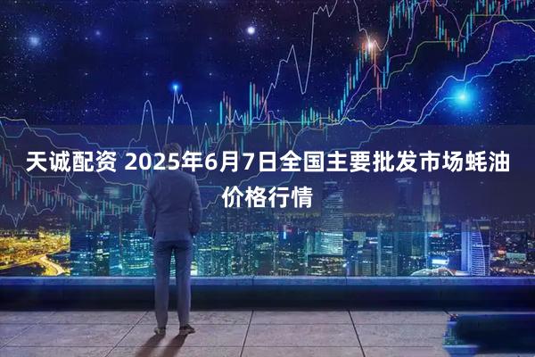 天诚配资 2025年6月7日全国主要批发市场蚝油价格行情
