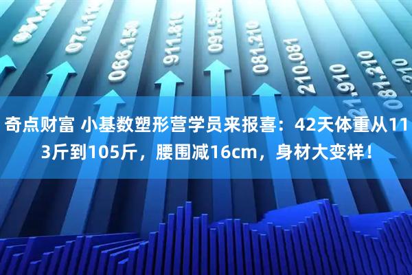 奇点财富 小基数塑形营学员来报喜：42天体重从113斤到105斤，腰围减16cm，身材大变样！