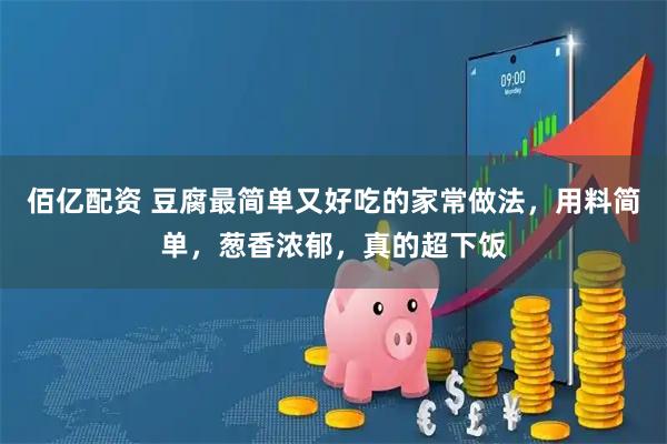 佰亿配资 豆腐最简单又好吃的家常做法，用料简单，葱香浓郁，真的超下饭