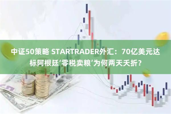 中证50策略 STARTRADER外汇：70亿美元达标阿根廷‘零税卖粮’为何两天夭折？