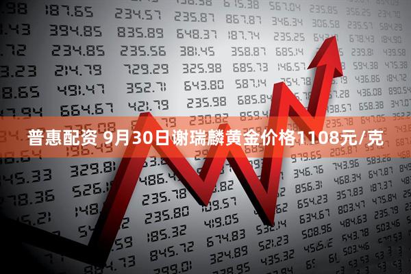 普惠配资 9月30日谢瑞麟黄金价格1108元/克