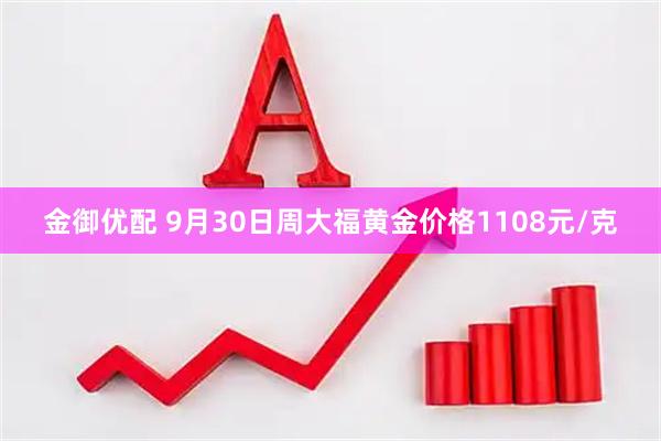 金御优配 9月30日周大福黄金价格1108元/克