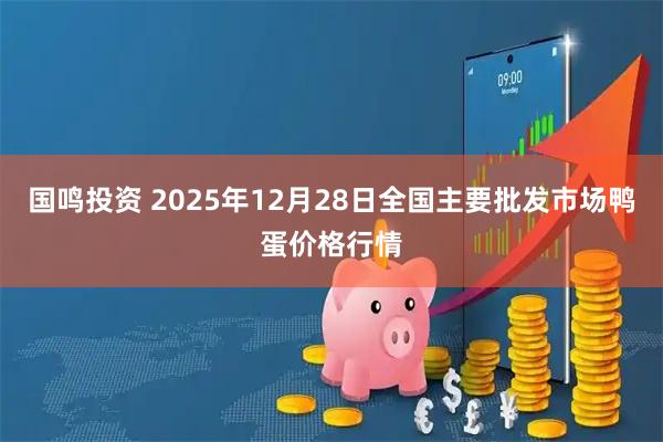 国鸣投资 2025年12月28日全国主要批发市场鸭蛋价格行情