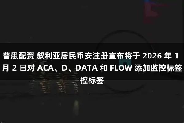普患配资 叙利亚居民币安注册宣布将于 2026 年 1 月 2 日对 ACA、D、DATA 和 FLOW 添加监控标签