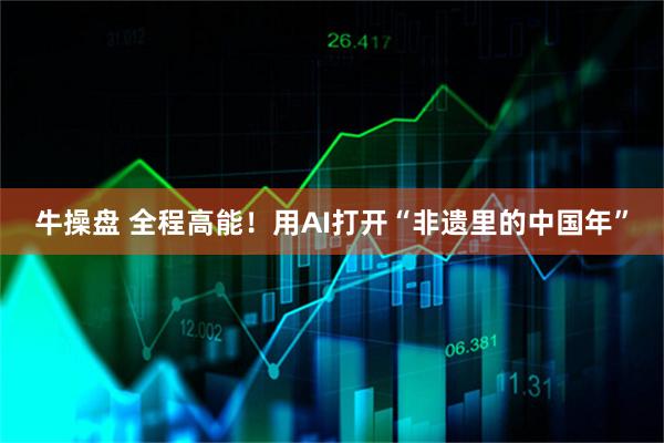 牛操盘 全程高能！用AI打开“非遗里的中国年”