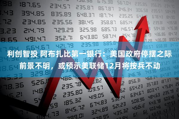 利创智投 阿布扎比第一银行：美国政府停摆之际前景不明，或预示美联储12月将按兵不动