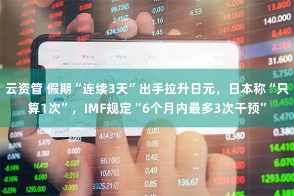 云资管 假期“连续3天”出手拉升日元，日本称“只算1次”，IMF规定“6个月内最多3次干预”