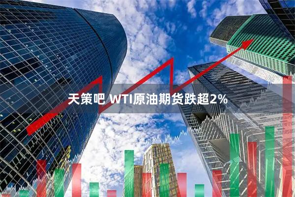 天策吧 WTI原油期货跌超2%